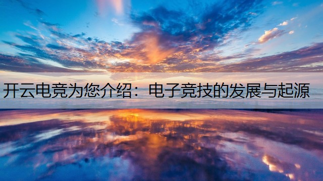 开云电竞为您介绍：电子竞技的发展与起源