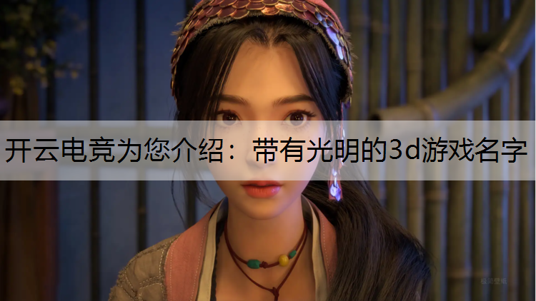 开云电竞为您介绍：带有光明的3d游戏名字