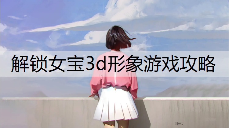 解锁女宝3d形象游戏攻略