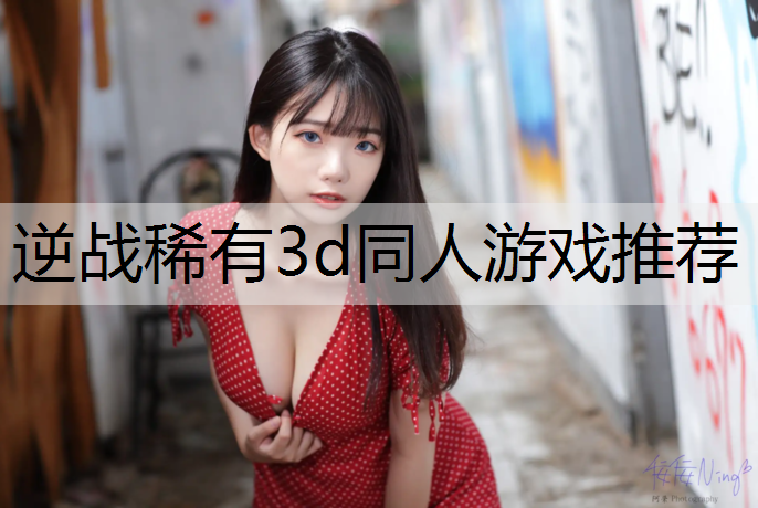 逆战稀有3d同人游戏推荐