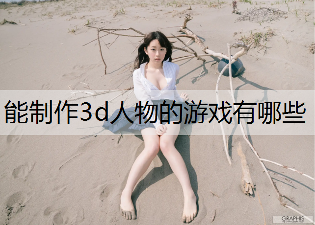 能制作3d人物的游戏有哪些